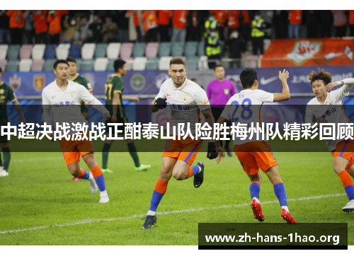 中超决战激战正酣泰山队险胜梅州队精彩回顾 中超决战激战正酣泰山队险胜梅州队精彩回顾