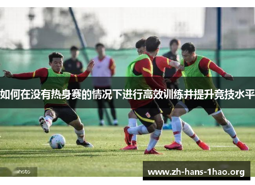 如何在没有热身赛的情况下进行高效训练并提升竞技水平