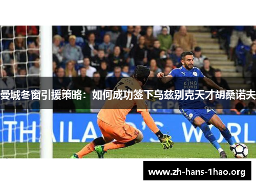 曼城冬窗引援策略:如何成功签下乌兹别克天才胡桑诺夫 曼城冬窗引援策略:如何成功签下乌兹别克天才胡桑诺夫