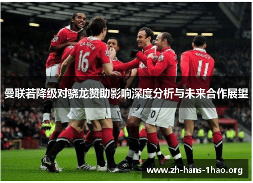 曼联若降级对骁龙赞助影响深度分析与未来合作展望