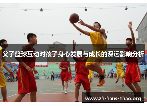 父子篮球互动对孩子身心发展与成长的深远影响分析