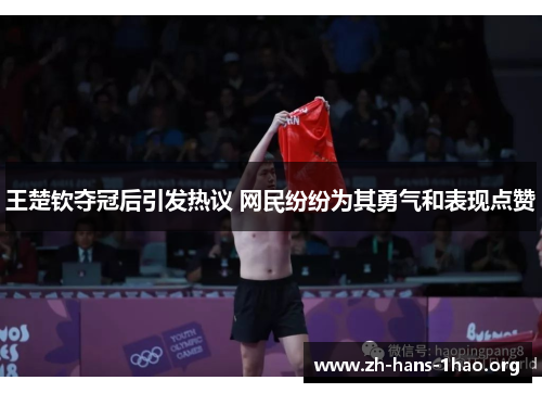 王楚钦夺冠后引发热议 网民纷纷为其勇气和表现点赞