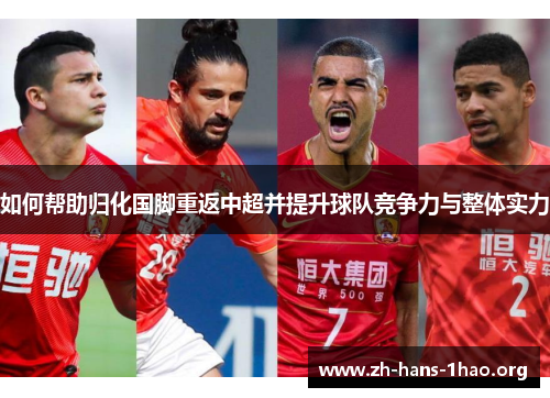 如何帮助归化国脚重返中超并提升球队竞争力与整体实力