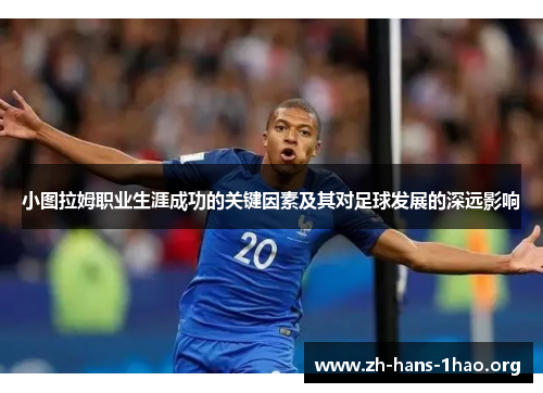 小图拉姆职业生涯成功的关键因素及其对足球发展的深远影响