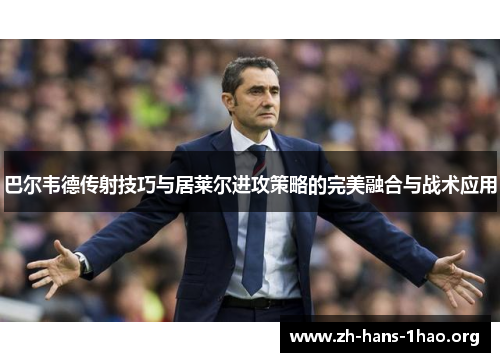 巴尔韦德传射技巧与居莱尔进攻策略的完美融合与战术应用