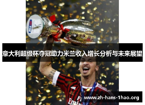 意大利超级杯夺冠助力米兰收入增长分析与未来展望