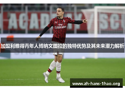 加盟利雅得青年人博纳文图拉的独特优势及其未来潜力解析 加盟利雅得青年人博纳文图拉的独特优势及其未来潜力解析