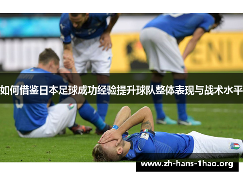 如何借鉴日本足球成功经验提升球队整体表现与战术水平