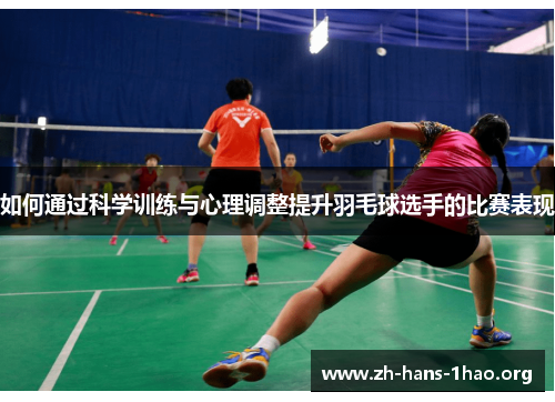 如何通过科学训练与心理调整提升羽毛球选手的比赛表现