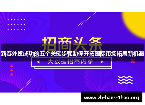 新春外贸成功的五个关键步骤助你开拓国际市场拓展新机遇 新春外贸成功的五个关键步骤助你开拓国际市场拓展新机遇