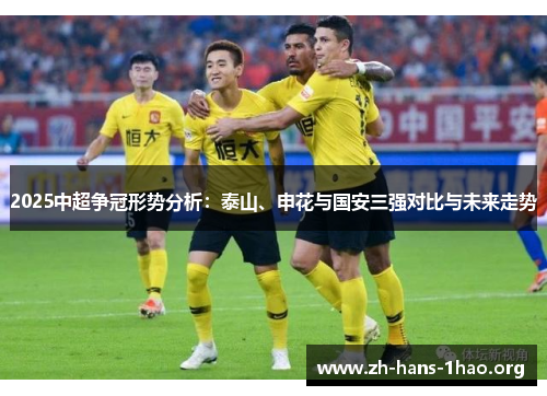 2025中超争冠形势分析：泰山、申花与国安三强对比与未来走势