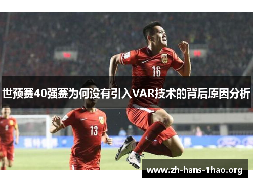 世预赛40强赛为何没有引入VAR技术的背后原因分析
