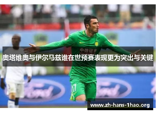 奥塔维奥与伊尔马兹谁在世预赛表现更为突出与关键