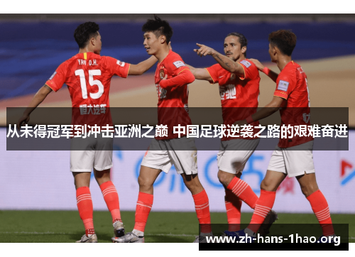 从未得冠军到冲击亚洲之巅 中国足球逆袭之路的艰难奋进