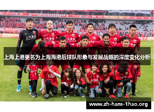 上海上港更名为上海海港后球队形象与发展战略的深度变化分析