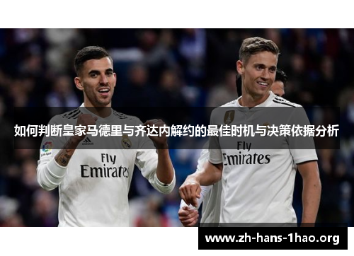 如何判断皇家马德里与齐达内解约的最佳时机与决策依据分析 如何判断皇家马德里与齐达内解约的最佳时机与决策依据分析