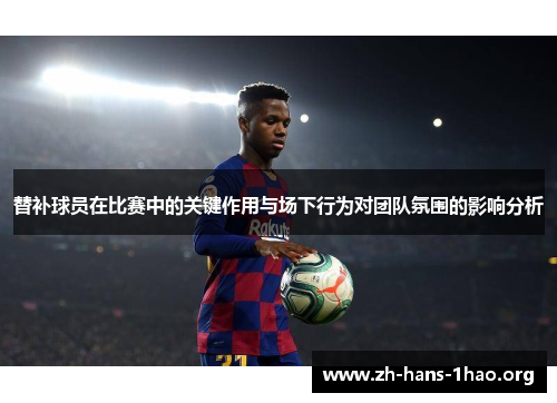 替补球员在比赛中的关键作用与场下行为对团队氛围的影响分析