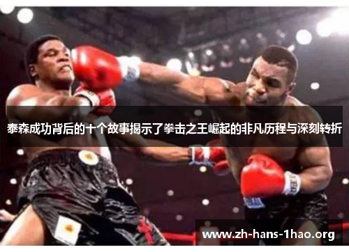 泰森成功背后的十个故事揭示了拳击之王崛起的非凡历程与深刻转折 泰森成功背后的十个故事揭示了拳击之王崛起的非凡历程与深刻转折