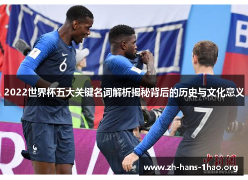 2022世界杯五大关键名词解析揭秘背后的历史与文化意义