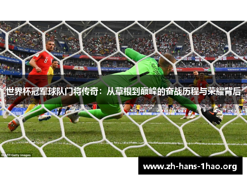 世界杯冠军球队门将传奇：从草根到巅峰的奋战历程与荣耀背后