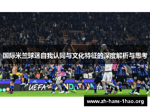 国际米兰球迷自我认同与文化特征的深度解析与思考