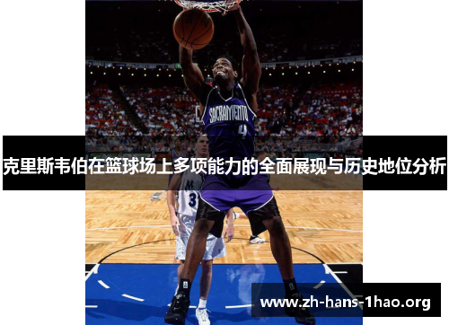 克里斯韦伯在篮球场上多项能力的全面展现与历史地位分析