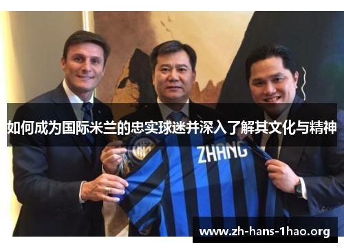 如何成为国际米兰的忠实球迷并深入了解其文化与精神