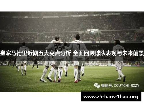 皇家马德里近期五大亮点分析 全面回顾球队表现与未来前景