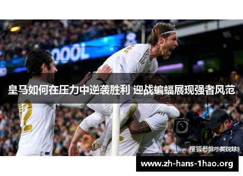皇马如何在压力中逆袭胜利 迎战蝙蝠展现强者风范