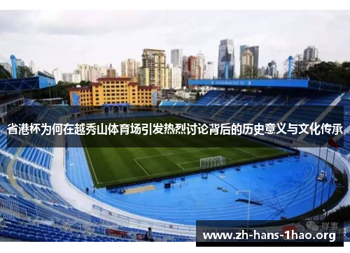 省港杯为何在越秀山体育场引发热烈讨论背后的历史意义与文化传承 省港杯为何在越秀山体育场引发热烈讨论背后的历史意义与文化传承