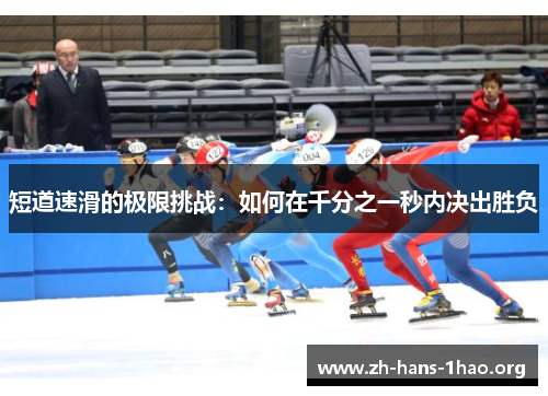 短道速滑的极限挑战:如何在千分之一秒内决出胜负 短道速滑的极限挑战:如何在千分之一秒内决出胜负