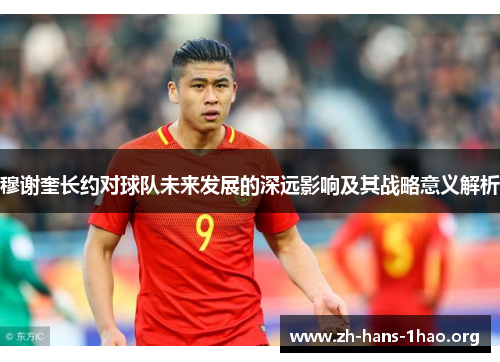 穆谢奎长约对球队未来发展的深远影响及其战略意义解析