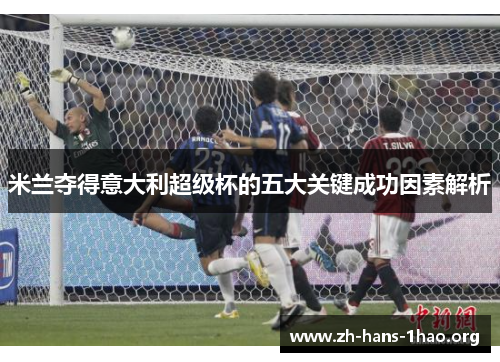 米兰夺得意大利超级杯的五大关键成功因素解析 米兰夺得意大利超级杯的五大关键成功因素解析