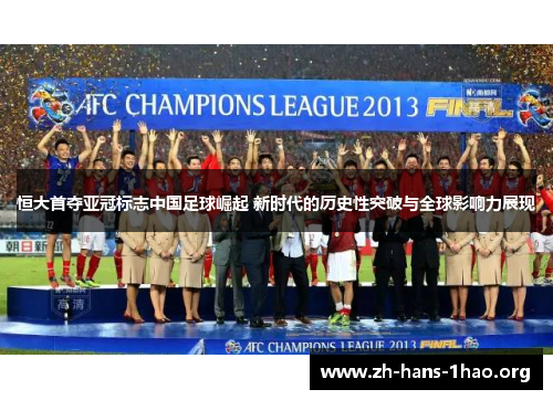 恒大首夺亚冠标志中国足球崛起 新时代的历史性突破与全球影响力展现