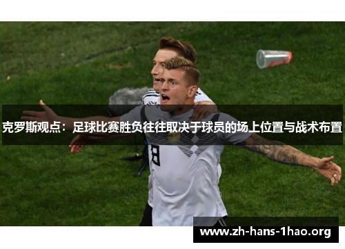 克罗斯观点：足球比赛胜负往往取决于球员的场上位置与战术布置