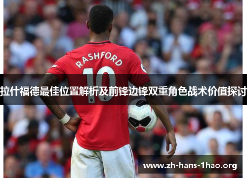 拉什福德最佳位置解析及前锋边锋双重角色战术价值探讨