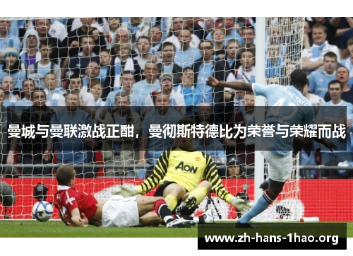 曼城与曼联激战正酣，曼彻斯特德比为荣誉与荣耀而战