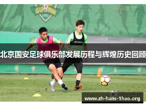 北京国安足球俱乐部发展历程与辉煌历史回顾