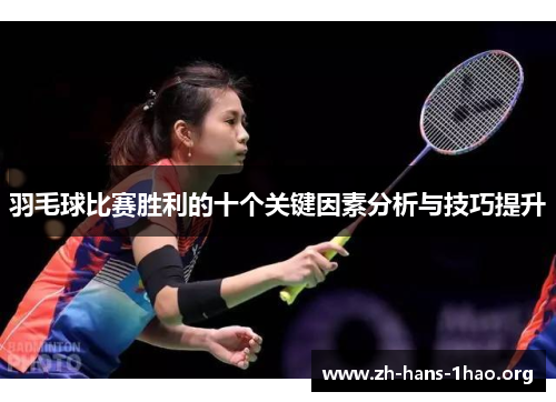 羽毛球比赛胜利的十个关键因素分析与技巧提升