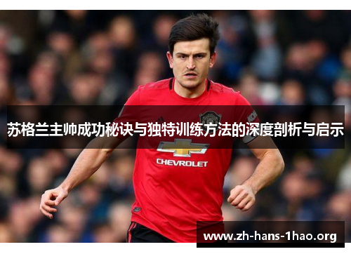 苏格兰主帅成功秘诀与独特训练方法的深度剖析与启示