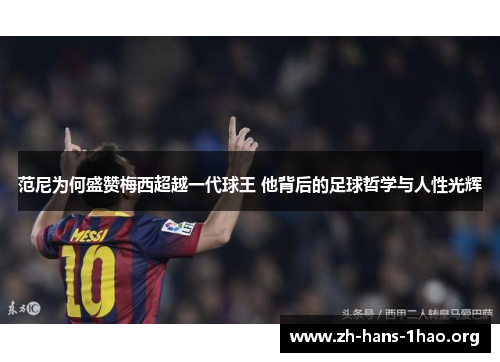 范尼为何盛赞梅西超越一代球王 他背后的足球哲学与人性光辉