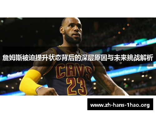 詹姆斯被迫提升状态背后的深层原因与未来挑战解析 詹姆斯被迫提升状态背后的深层原因与未来挑战解析