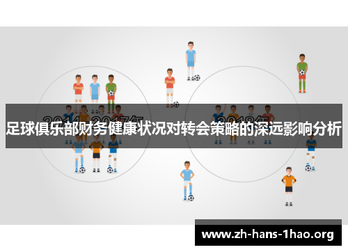 足球俱乐部财务健康状况对转会策略的深远影响分析