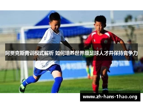 阿贾克斯青训模式解析 如何培养世界级足球人才并保持竞争力