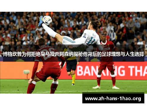 博格坎普为何拒绝皇马投奔阿森纳揭秘他背后的足球理想与人生选择 博格坎普为何拒绝皇马投奔阿森纳揭秘他背后的足球理想与人生选择