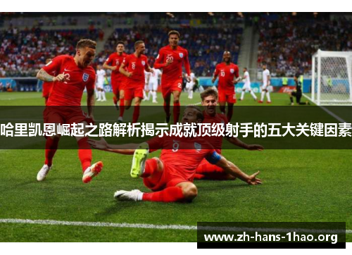 哈里凯恩崛起之路解析揭示成就顶级射手的五大关键因素