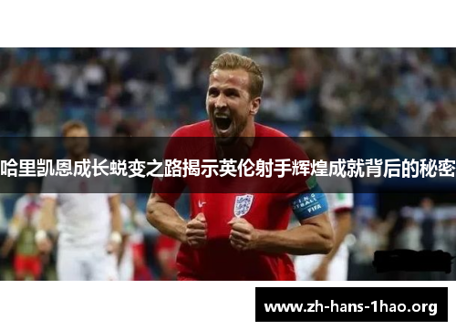 哈里凯恩成长蜕变之路揭示英伦射手辉煌成就背后的秘密
