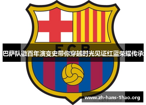 巴萨队徽百年演变史带你穿越时光见证红蓝荣耀传承