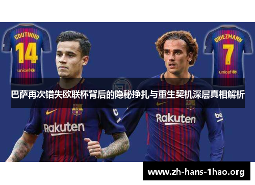 巴萨再次错失欧联杯背后的隐秘挣扎与重生契机深层真相解析