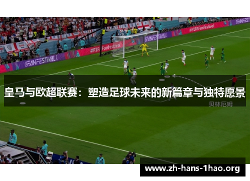 皇马与欧超联赛：塑造足球未来的新篇章与独特愿景